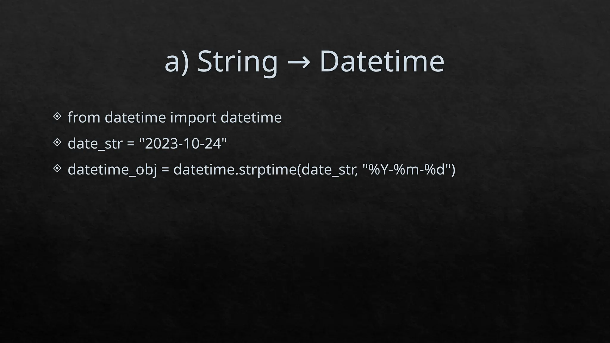 a) String Datetime
→
 from datetime import datetime
 date_str = "2023-10-24"
 datetime_obj = datetime.strptime(date_str, "%Y-%m-%d")
 