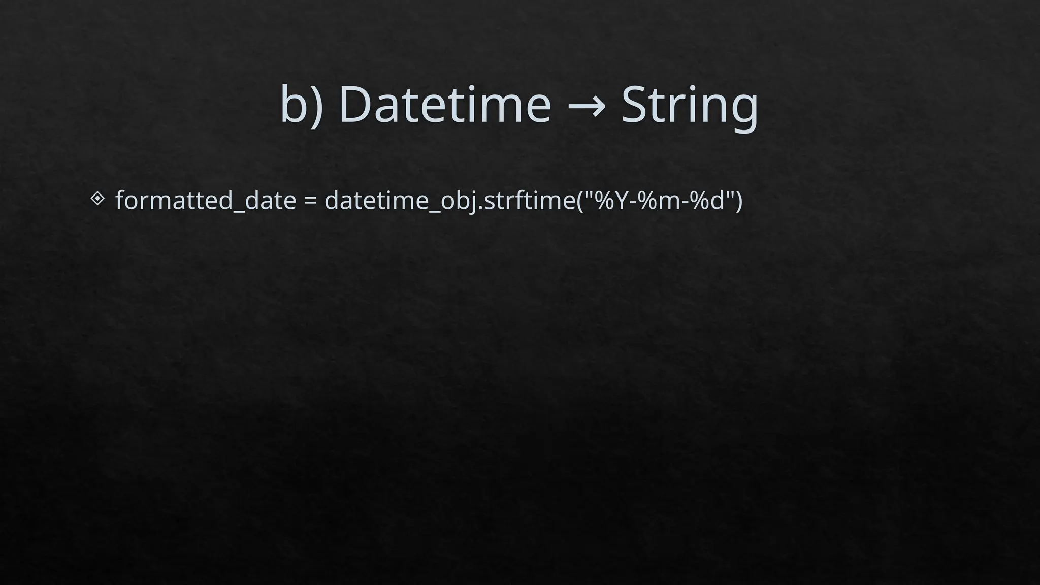 b) Datetime String
→
 formatted_date = datetime_obj.strftime("%Y-%m-%d")
 