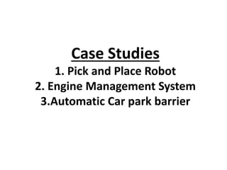 Case Studies
1. Pick and Place Robot
2. Engine Management System
3.Automatic Car park barrier
 