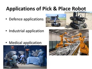 Applications of Pick & Place Robot
• Defence applications
• Industrial application
• Medical application
 