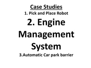 Case Studies
1. Pick and Place Robot
2. Engine
Management
System
3.Automatic Car park barrier
 