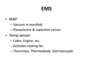 EMS
• MAP
– Vacuum in manifold
– Piezoelectric & capacitive sensor
• Temp sensor
– Cabin, Engine, etc
– Activates cooling fan
– Thermistor, Thermodiode, thermocouple
 