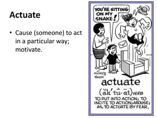 Actuate
• Cause (someone) to act
in a particular way;
motivate.
 
