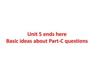 Unit 5 ends here
Basic ideas about Part-C questions
 