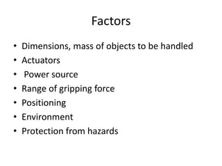 Factors
• Dimensions, mass of objects to be handled
• Actuators
• Power source
• Range of gripping force
• Positioning
• Environment
• Protection from hazards
 