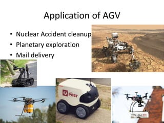 Application of AGV
• Nuclear Accident cleanup
• Planetary exploration
• Mail delivery
 