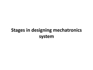 Stages in designing mechatronics
system
 
