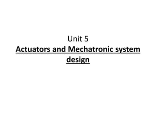 Unit 5
Actuators and Mechatronic system
design
 