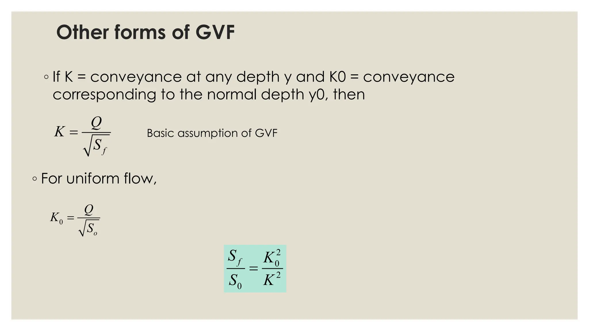 Other forms of GVF
◦ If K = conveyance at any depth y and K0 = conveyance
corresponding to the normal depth y0, then
f
Q
K
S
= Basic assumption of GVF
◦ For uniform flow,
0
o
Q
K
S
=
2
0
2
0
f
S K
S K
=
 