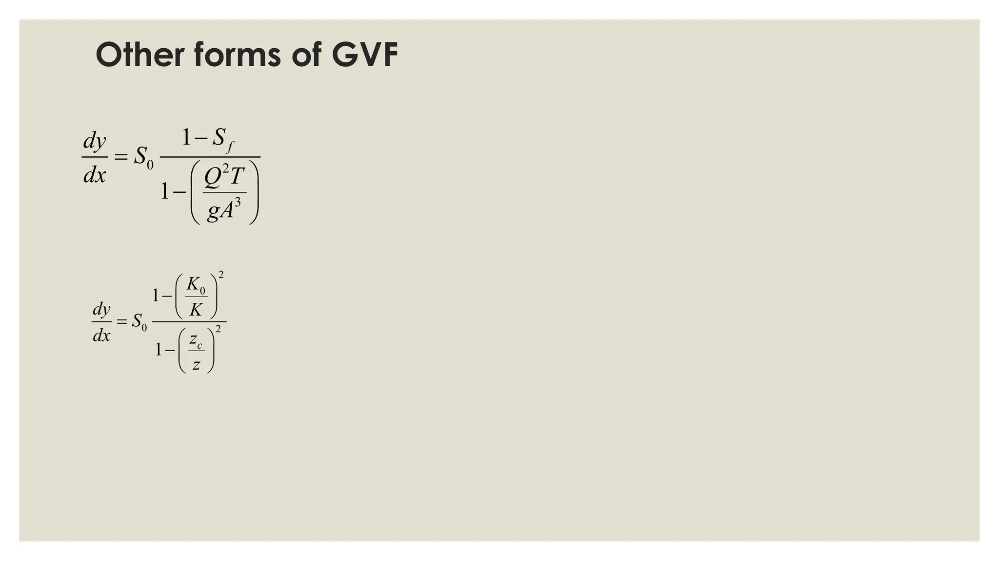 0 2
3
1
1
f
S
dy
S
dx Q T
gA
−
=
 
− 
 
2
0
0 2
1
1 c
K
dy K
S
dx z
z
 
− 
 
=
 
− 
 
Other forms of GVF
 