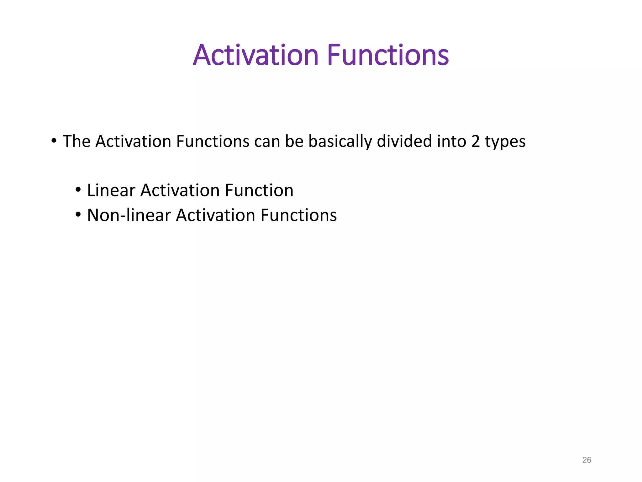 Activation Functions
• The Activation Functions can be basically divided into 2 types
• Linear Activation Function
• Non-linear Activation Functions
26
 