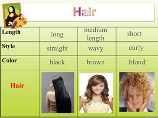 Length
Style
Color
Hair
long
straight
black blondbrown
wavy curly
short
medium
length
 