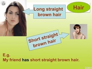 HairLong straight
brown hair
E.g.
My friend has short straight brown hair.
 