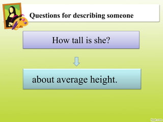 Questions for describing someone
How tall is she?
about average height.
 