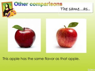 This apple has the same flavor as that apple.
The same…as..
 