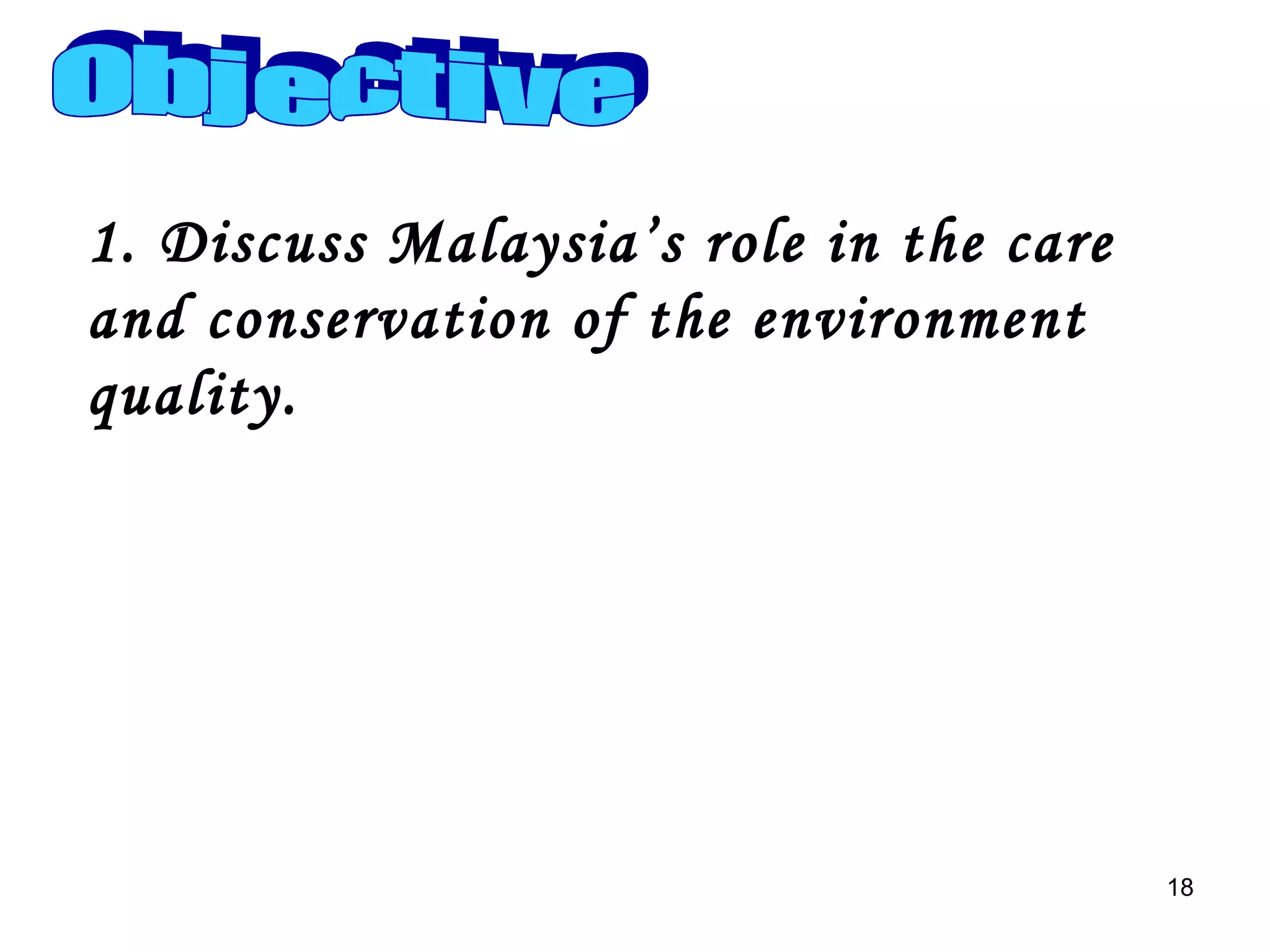Objective 1. Discuss Malaysia’s role in the care and conservation of the environment  quality. 