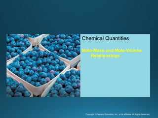 Copyright © Pearson Education, Inc., or its affiliates. All Rights Reserved.
.
Chemical Quantities
Mole-Mass and Mole-Volume
Relationships
 