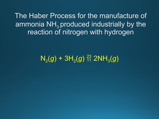N2(g) + 3H2(g)  2NH3(g)
The Haber Process for the manufacture of
ammonia NH3 produced industrially by the
reaction of nitrogen with hydrogen
 