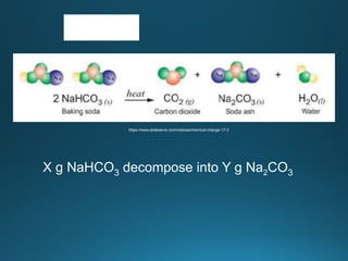 https://www.slideserve.com/melosa/chemical-change-17-3
X g NaHCO3 decompose into Y g Na2CO3
 