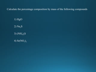 Calculate the percentage composition by mass of the following compounds
1) HgO
2) Na2S
3) (NH4)2S
4) Sr(NO3)2
 