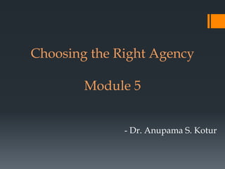 Choosing the Right Agency
Module 5
- Dr. Anupama S. Kotur
 