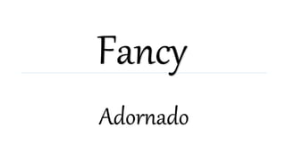 Fancy
Adornado
 