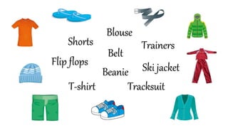 Tracksuit
Belt
Shorts Trainers
Flip flops
T-shirt
Blouse
Beanie Ski jacket
 
