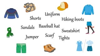 Tights
Baseball hat
Shorts Hiking boots
Sandals
Jumper
Uniform
Scarf
Sweatshirt
 