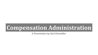 Compensation Administration
A Presentation by Atul Chanodkar
 
