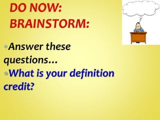 Answer these
questions…
What is your definition
credit?
 