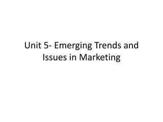 Unit 5- Emerging Trends and
Issues in Marketing
 
