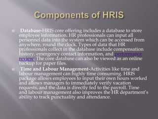  Database-HRIS core offering includes a database to store
employee information. HR professionals can input all
personnel ...