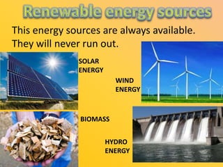 This energy sources are always available.
They will never run out.
SOLAR
ENERGY
WIND
ENERGY

BIOMASS
HYDRO
ENERGY

 