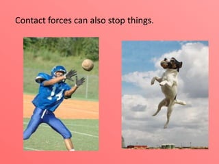 Contact forces can also stop things.

 