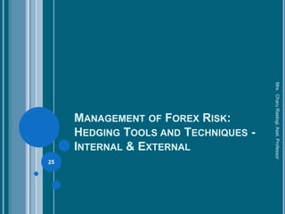 MANAGEMENT OF FOREX RISK:
HEDGING TOOLS AND TECHNIQUES -
INTERNAL & EXTERNAL
25
Mrs.CharuRastogi,Asst.Professor
 