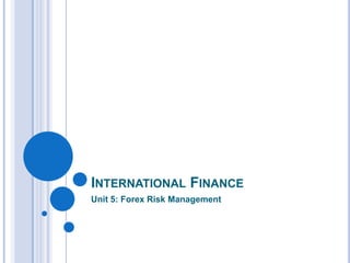INTERNATIONAL FINANCE
Unit 5: Forex Risk Management
 
