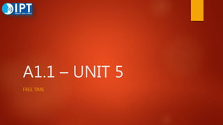 A1.1 – UNIT 5
FREE TIME
 