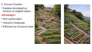 5. Terrace Garden
• Gardens developed on
terraces or stepped slopes.
Advantages:
• Soil conservation
• Attractive landscape
• Efficient use of uneven land
 