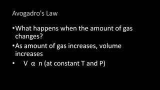 Avogadro's Law
•What happens when the amount of gas
changes?
•As amount of gas increases, volume
increases
• V α n (at constant T and P)
 