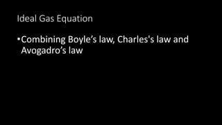 Ideal Gas Equation
•Combining Boyle’s law, Charles's law and
Avogadro’s law
 