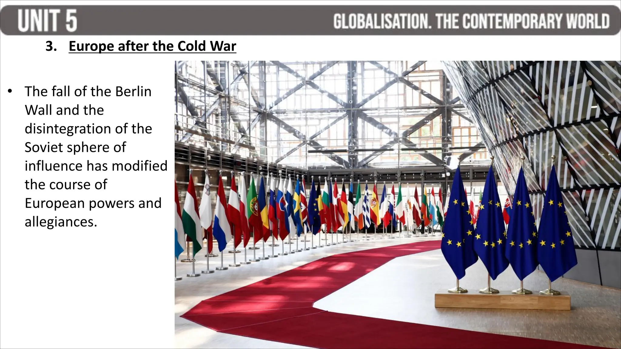 3. Europe after the Cold War
• The fall of the Berlin
Wall and the
disintegration of the
Soviet sphere of
influence has modified
the course of
European powers and
allegiances.
 