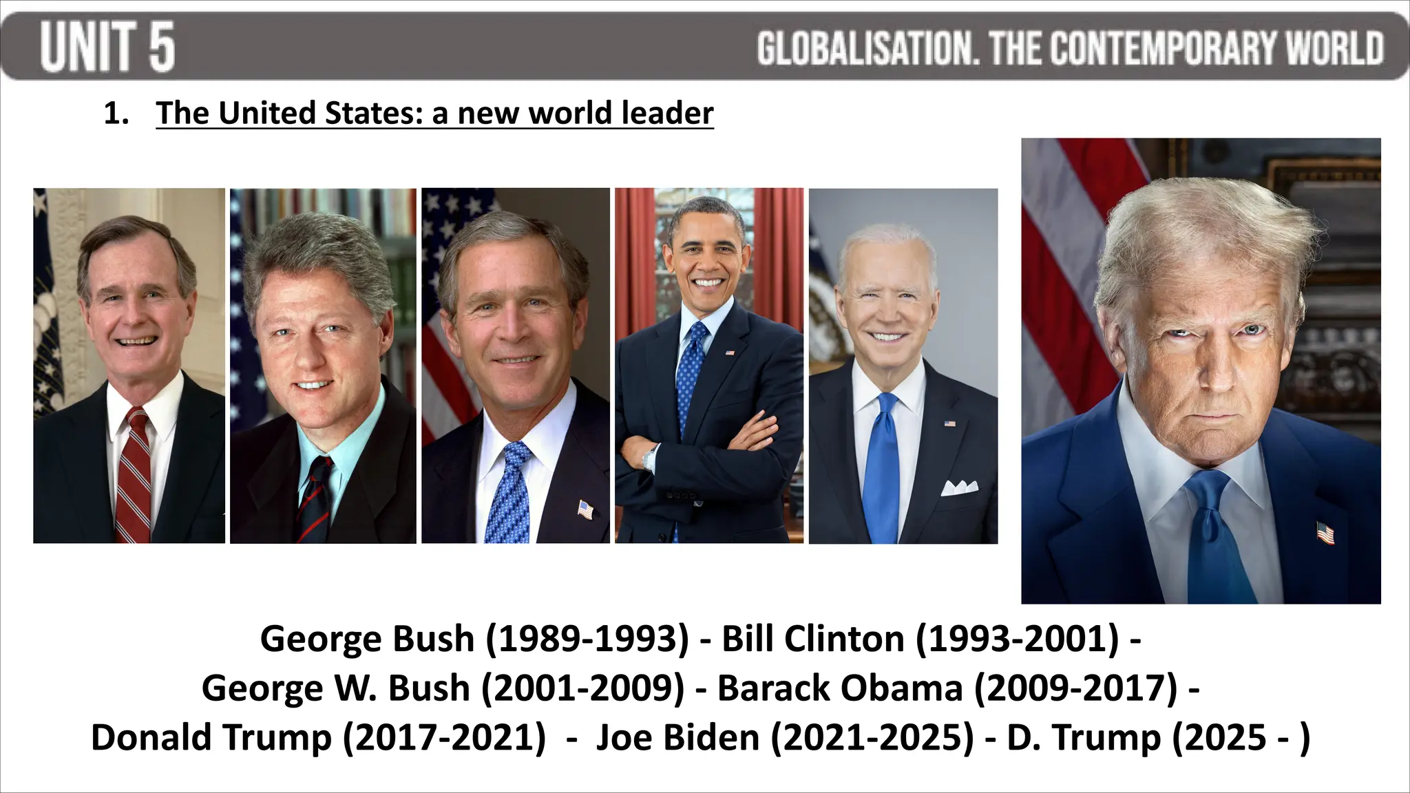 1. The United States: a new world leader
George Bush (1989-1993) - Bill Clinton (1993-2001) -
George W. Bush (2001-2009) - Barack Obama (2009-2017) -
Donald Trump (2017-2021) - Joe Biden (2021-2025) - D. Trump (2025 - )
 