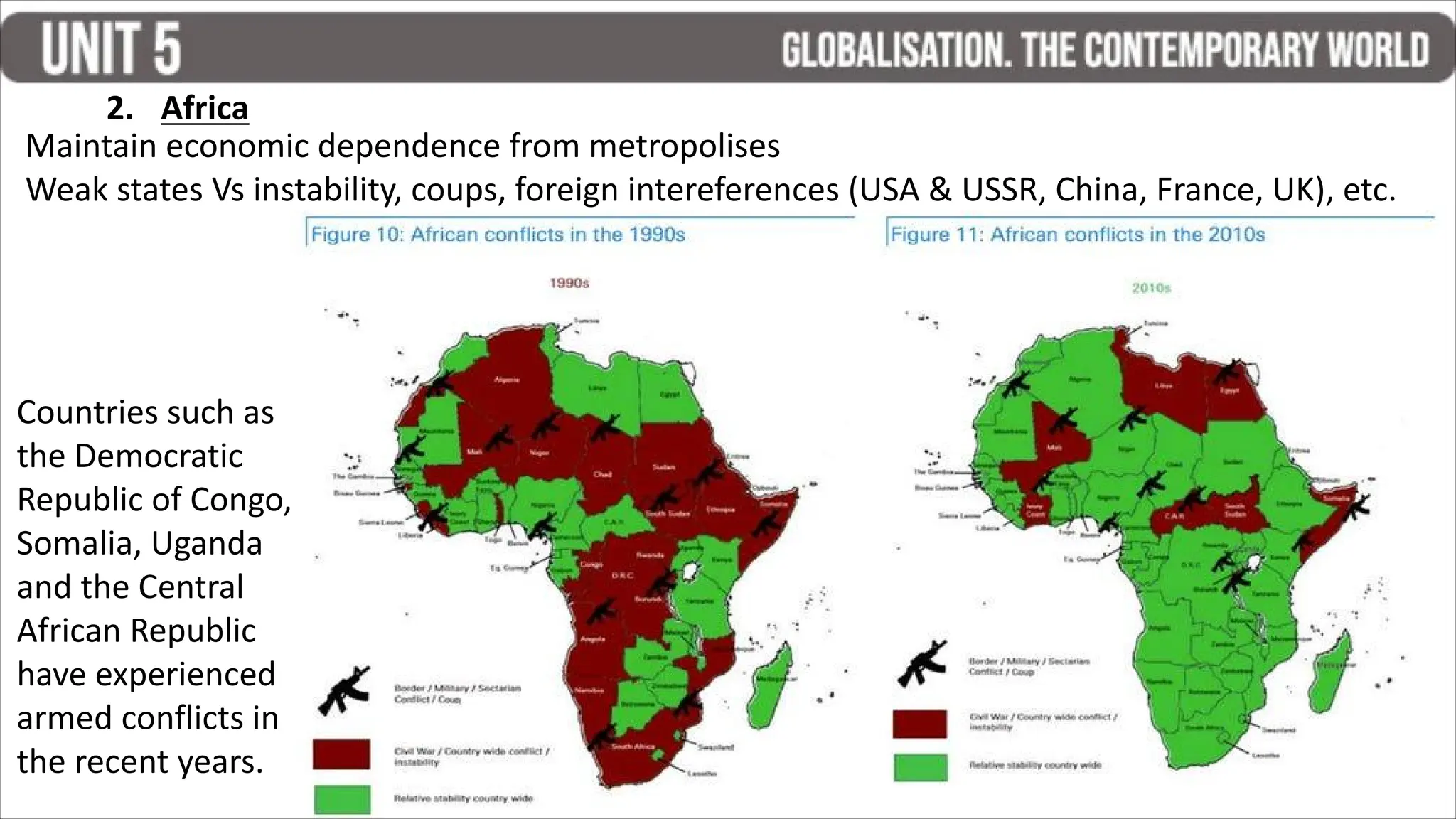 2. Africa
Maintain economic dependence from metropolises
Weak states Vs instability, coups, foreign intereferences (USA & USSR, China, France, UK), etc.
Countries such as
the Democratic
Republic of Congo,
Somalia, Uganda
and the Central
African Republic
have experienced
armed conflicts in
the recent years.
 