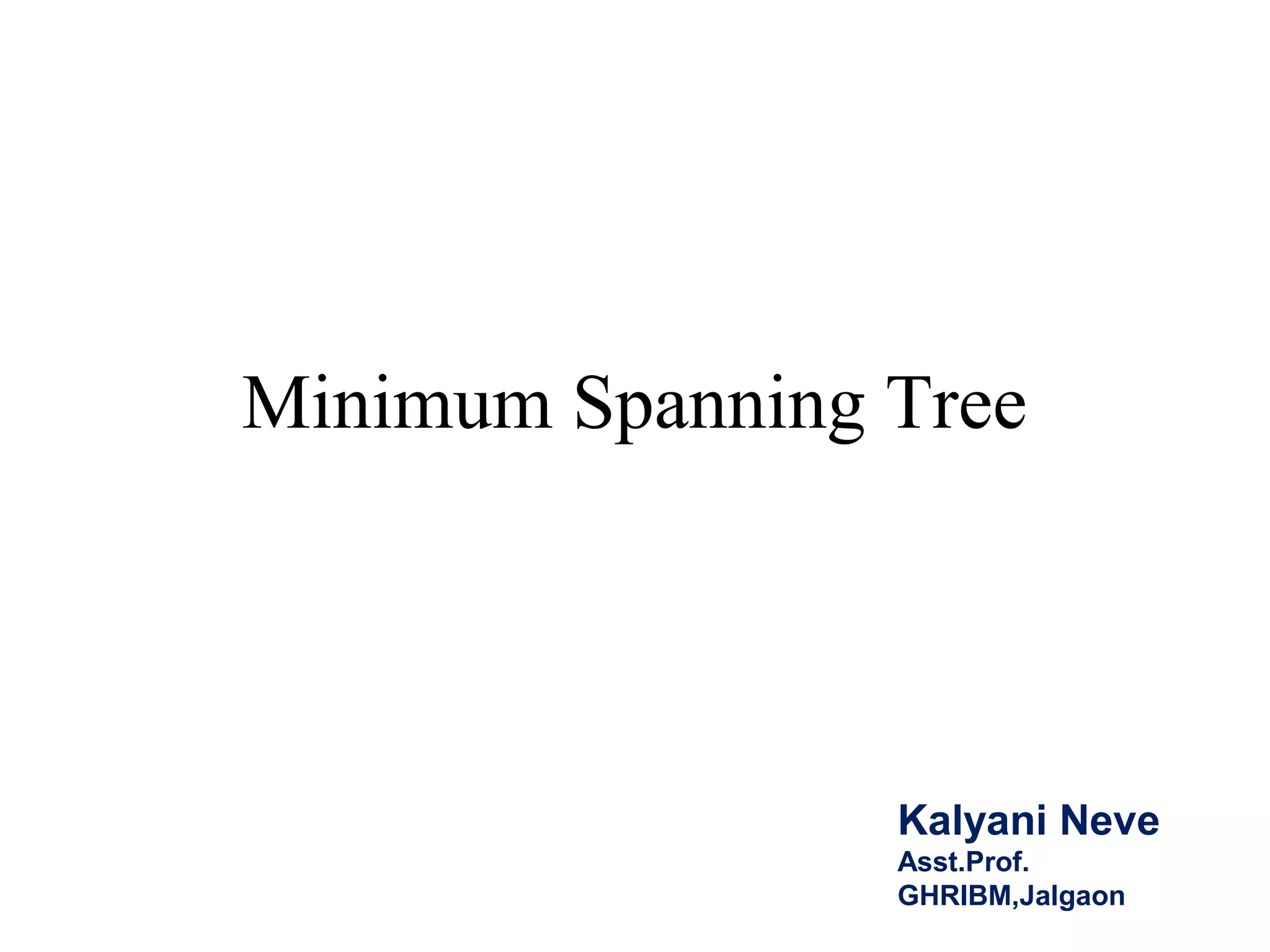 Minimum Spanning Tree
Kalyani Neve
Asst.Prof.
GHRIBM,Jalgaon
 