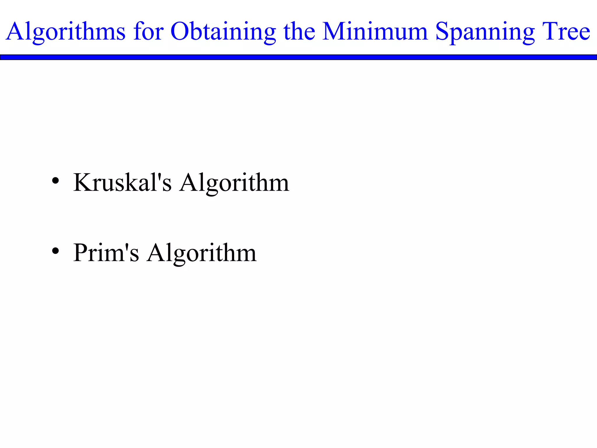 Algorithms for Obtaining the Minimum Spanning Tree
• Kruskal's Algorithm
• Prim's Algorithm
 