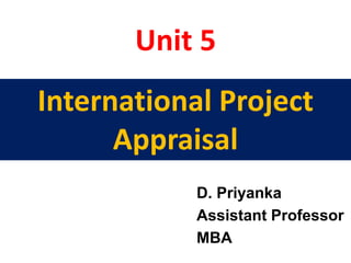 Unit 5
D. Priyanka
Assistant Professor
MBA
International Project
Appraisal
 