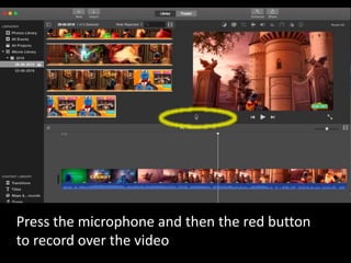 Press the microphone and then the red button
to record over the video
 