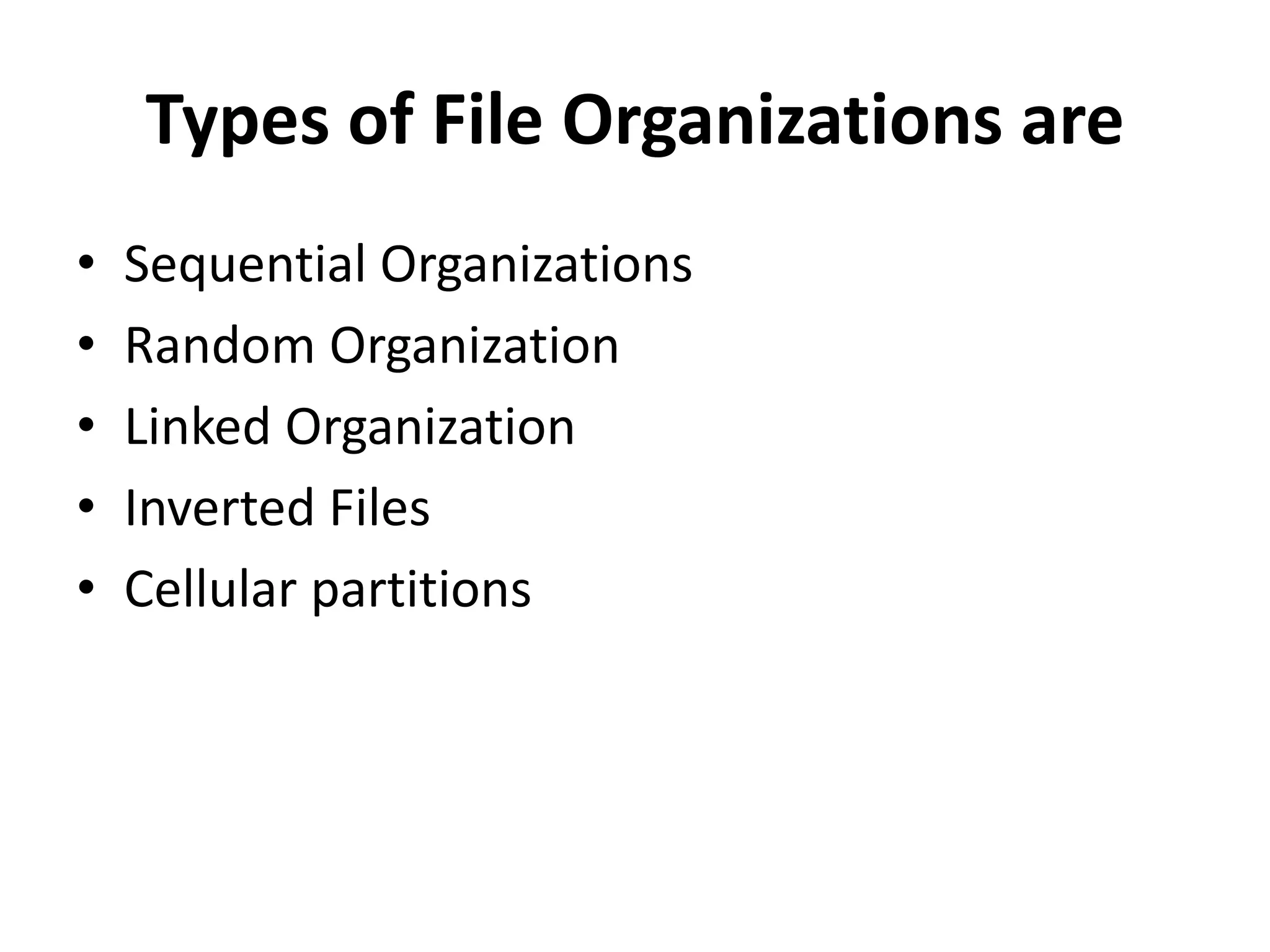 Types of File Organizations are
• Sequential Organizations
• Random Organization
• Linked Organization
• Inverted Files
• Cellular partitions
 