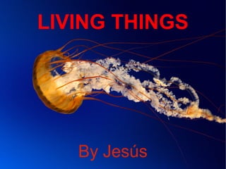 LIVING THINGS

By Jesús

 
