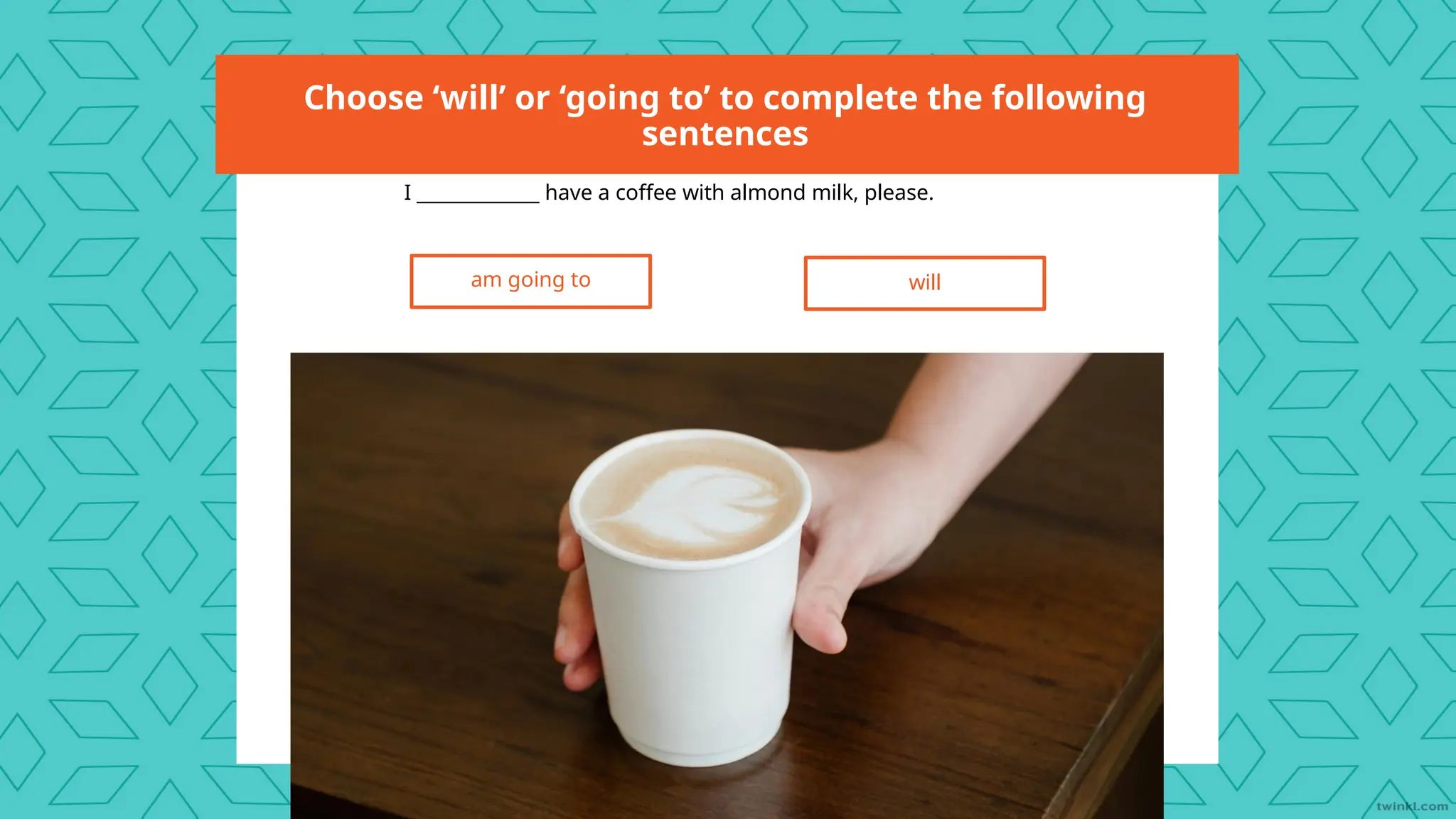 Choose ‘will’ or ‘going to’ to complete the following
sentences
I _____________ have a coffee with almond milk, please.
will
am going to
 